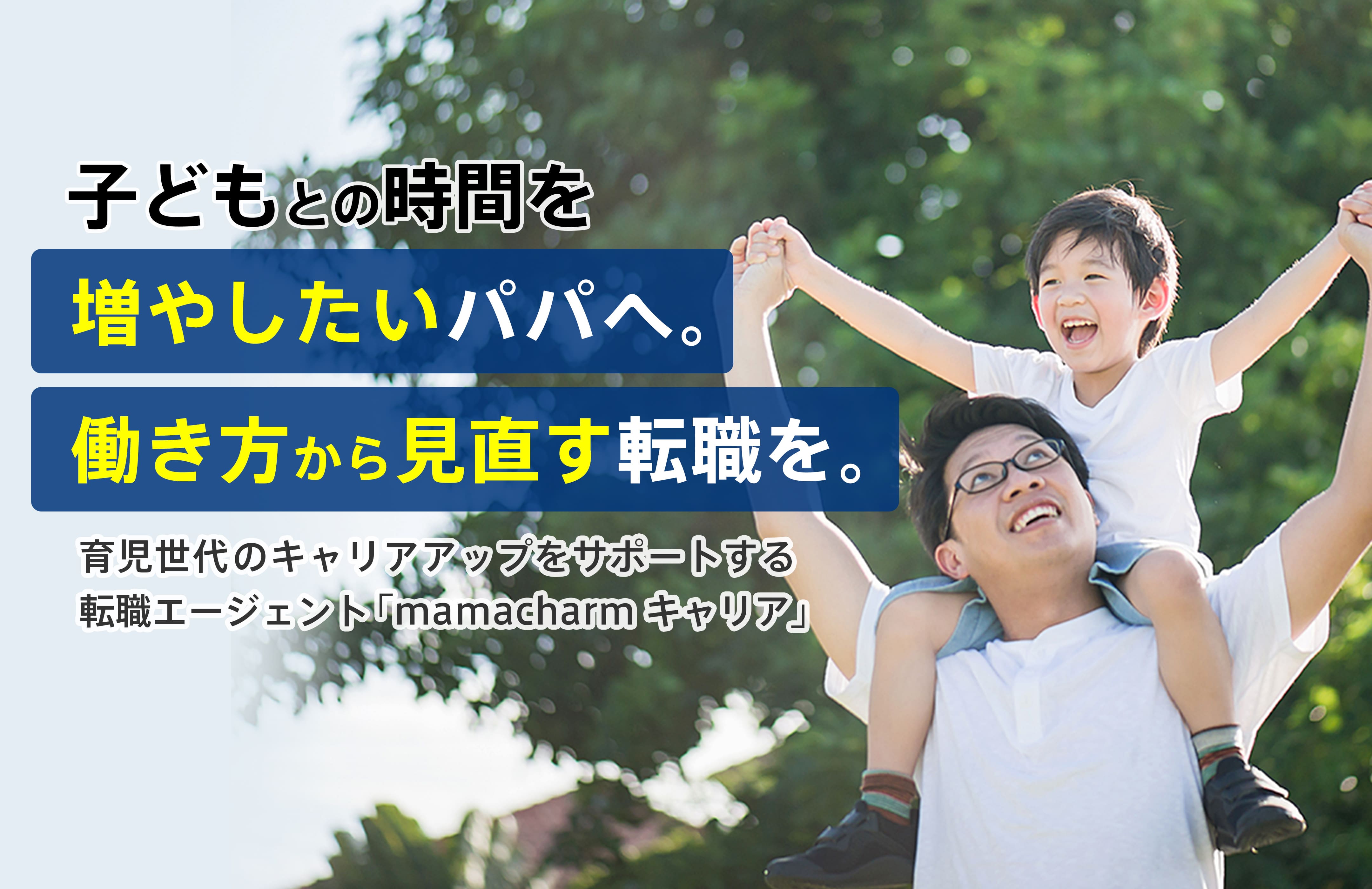 子どもとの時間を増やしたいパパへ。働き方から見直す転職を。育児世代のキャリアアップをサポートする転職エージェント「mamacharmキャリア」