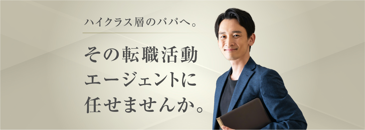 ハイクラス層のパパへ。その転職活動
エージェントに任せませんか。